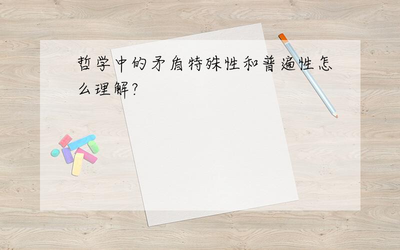 哲学中的矛盾特殊性和普遍性怎么理解?