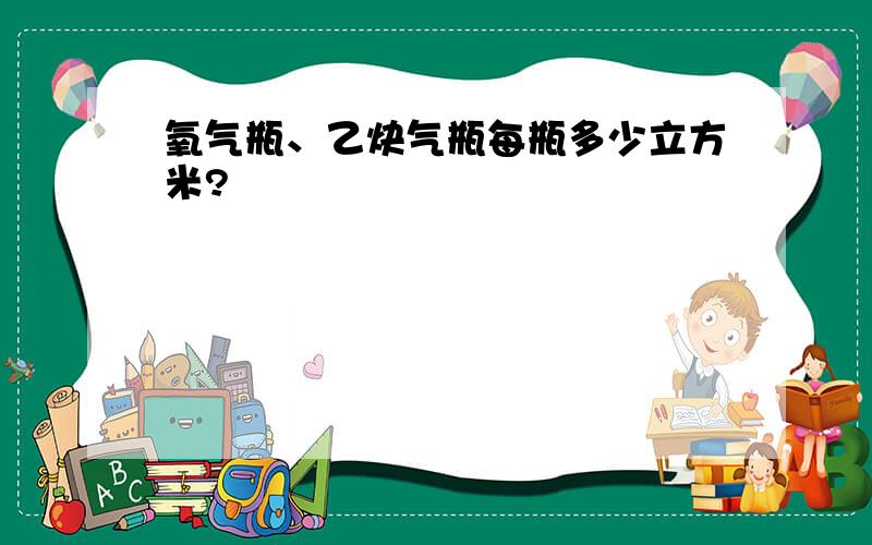 氧气瓶、乙炔气瓶每瓶多少立方米?