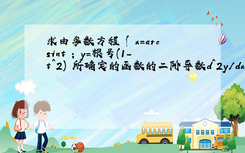 求由参数方程 { x=arcsint ; y=根号(1-t^2) 所确定的函数的二阶导数d^2y/dx^2