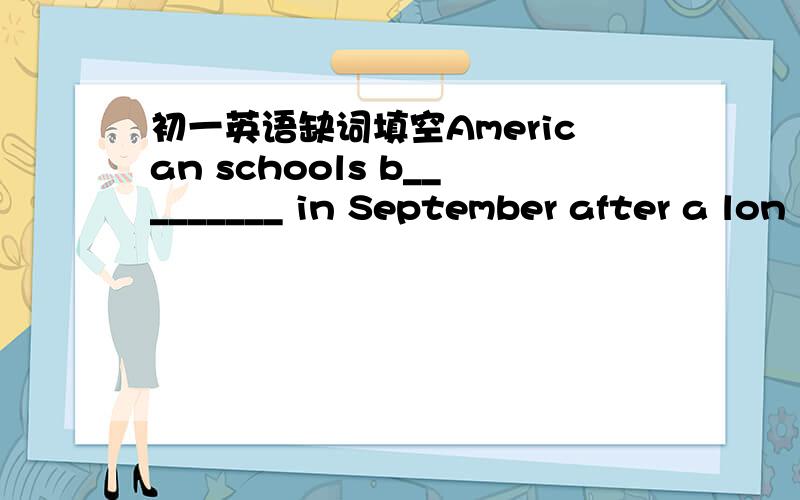 初一英语缺词填空American schools b_________ in September after a lon