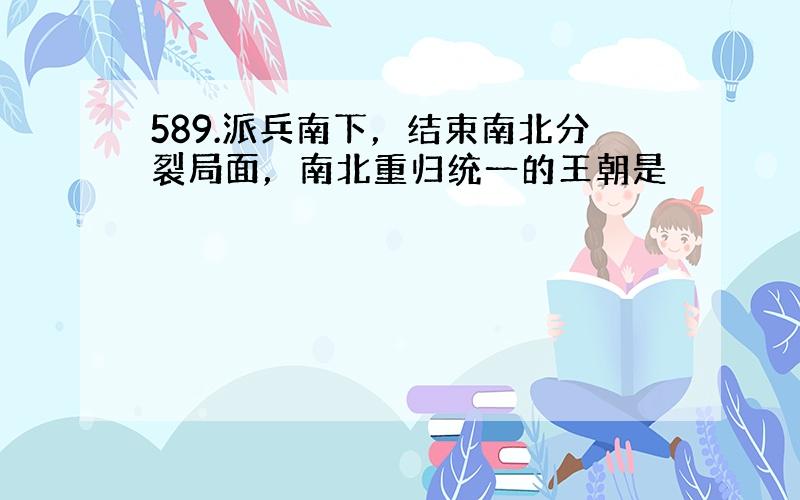 589.派兵南下，结束南北分裂局面，南北重归统一的王朝是