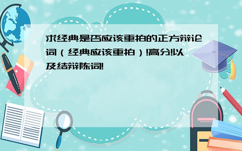 求经典是否应该重拍的正方辩论词（经典应该重拍）!高分!以及结辩陈词!