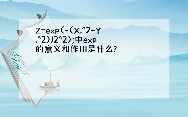 Z=exp(-(X.^2+Y.^2)/2^2);中exp的意义和作用是什么?