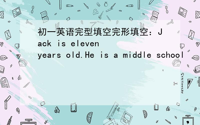 初一英语完型填空完形填空：Jack is eleven years old.He is a middle school