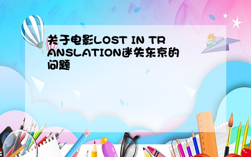 关于电影LOST IN TRANSLATION迷失东京的问题