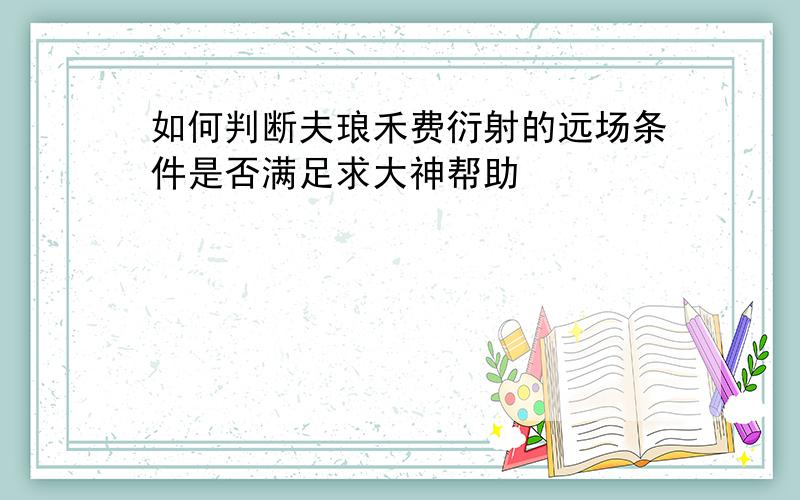 如何判断夫琅禾费衍射的远场条件是否满足求大神帮助