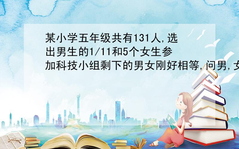 某小学五年级共有131人,选出男生的1/11和5个女生参加科技小组剩下的男女刚好相等,问男,女各有多少人?