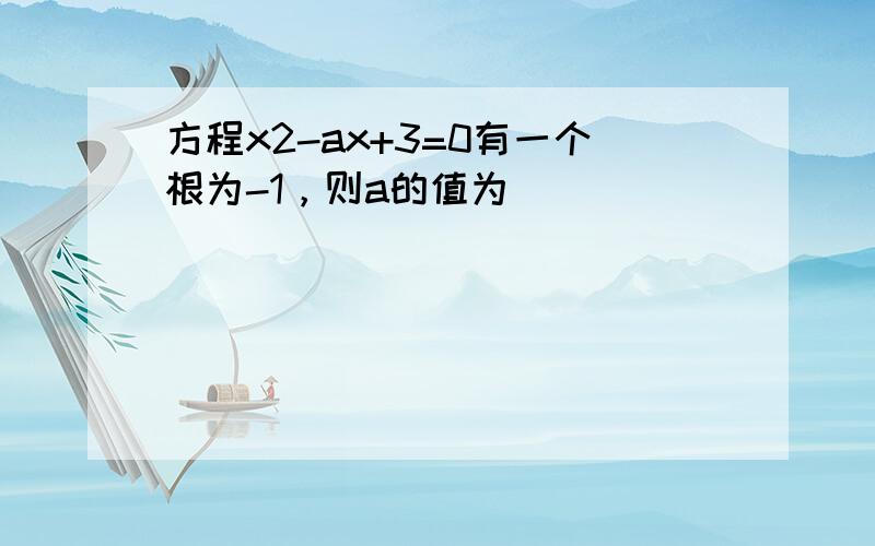 方程x2-ax+3=0有一个根为-1，则a的值为______．