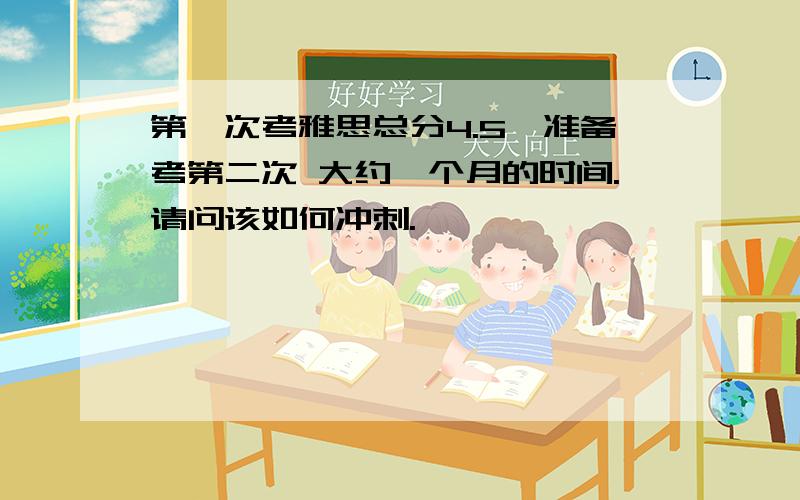 第一次考雅思总分4.5,准备考第二次 大约一个月的时间.请问该如何冲刺.