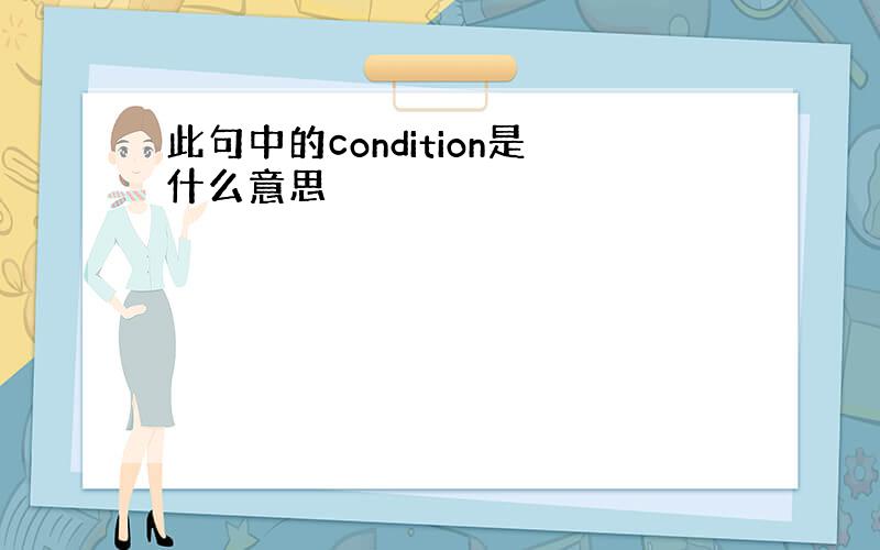 此句中的condition是什么意思