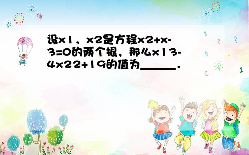 设x1，x2是方程x2+x-3=0的两个根，那么x13-4x22+19的值为______．