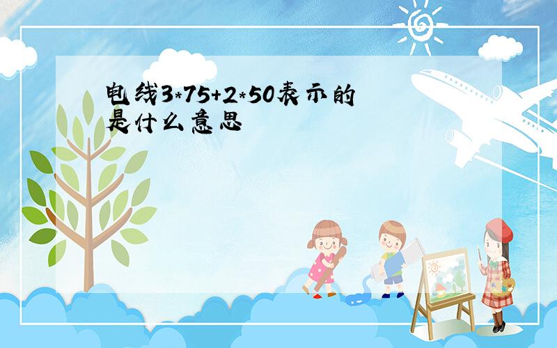 电线3*75+2*50表示的是什么意思