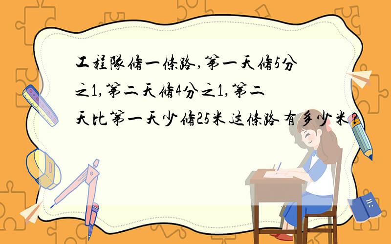 工程队修一条路,第一天修5分之1,第二天修4分之1,第二天比第一天少修25米这条路有多少米?