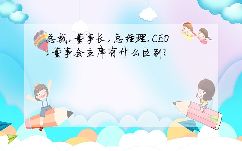 总裁,董事长,总经理,CEO,董事会主席有什么区别?