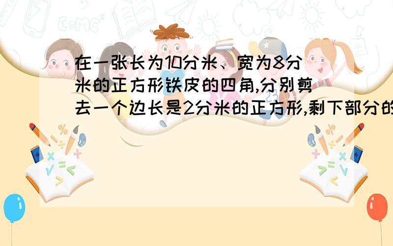 在一张长为10分米、宽为8分米的正方形铁皮的四角,分别剪去一个边长是2分米的正方形,剩下部分的铁皮是多少