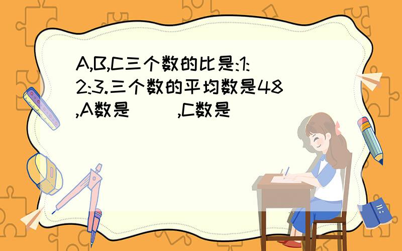 A,B,C三个数的比是:1:2:3.三个数的平均数是48,A数是( ),C数是( )