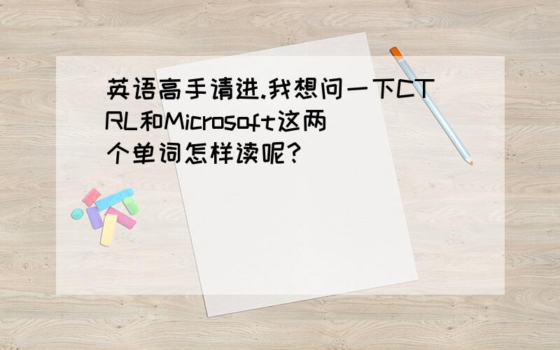 英语高手请进.我想问一下CTRL和Microsoft这两个单词怎样读呢?