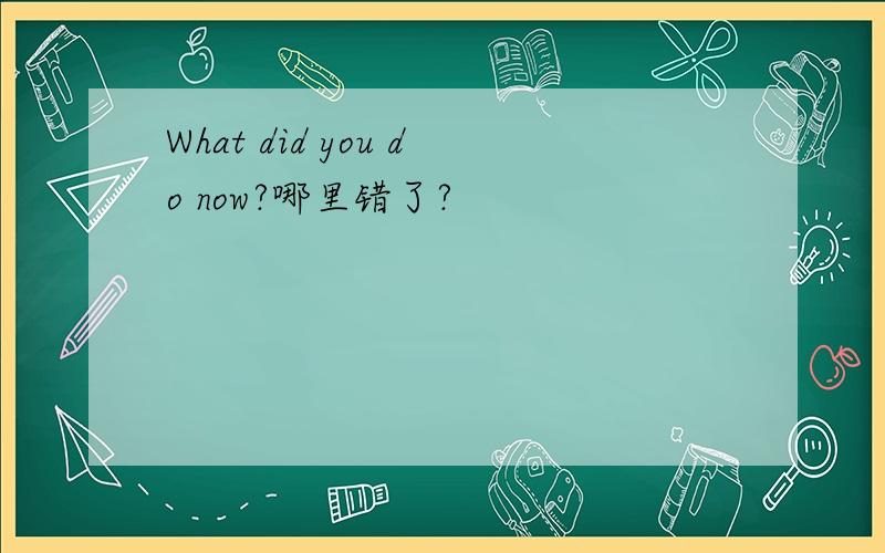 What did you do now?哪里错了?