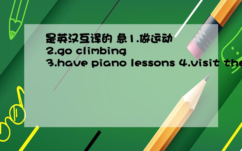 是英汉互译的 急1.做运动 2.go climbing 3.have piano lessons 4.visit the