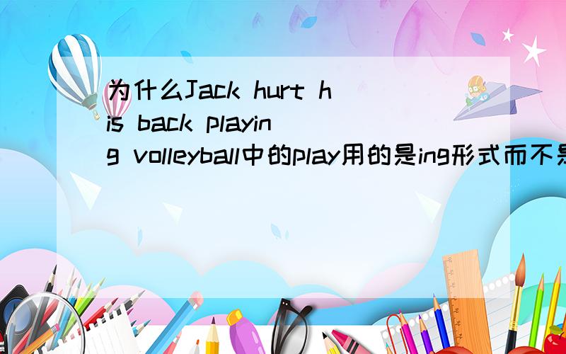 为什么Jack hurt his back playing volleyball中的play用的是ing形式而不是过去式