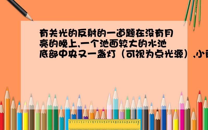 有关光的反射的一道题在没有月亮的晚上,一个池面较大的水池底部中央又一盏灯（可视为点光源）,小雨在水中游动,小鸟在水面上飞