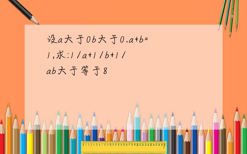 设a大于0b大于0.a+b=1,求:1/a+1/b+1/ab大于等于8