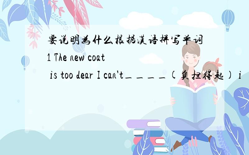 要说明为什么根据汉语拼写单词1 The new coat is too dear I can't____(负担得起) i