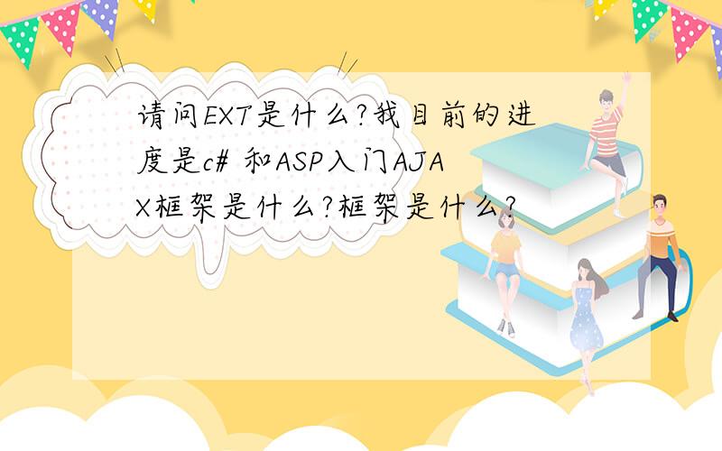 请问EXT是什么?我目前的进度是c# 和ASP入门AJAX框架是什么?框架是什么?