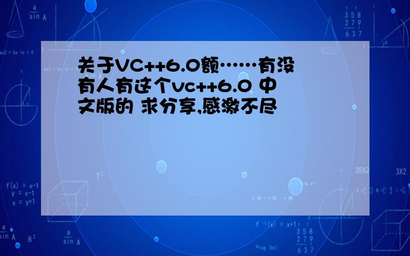 关于VC++6.0额……有没有人有这个vc++6.0 中文版的 求分享,感激不尽