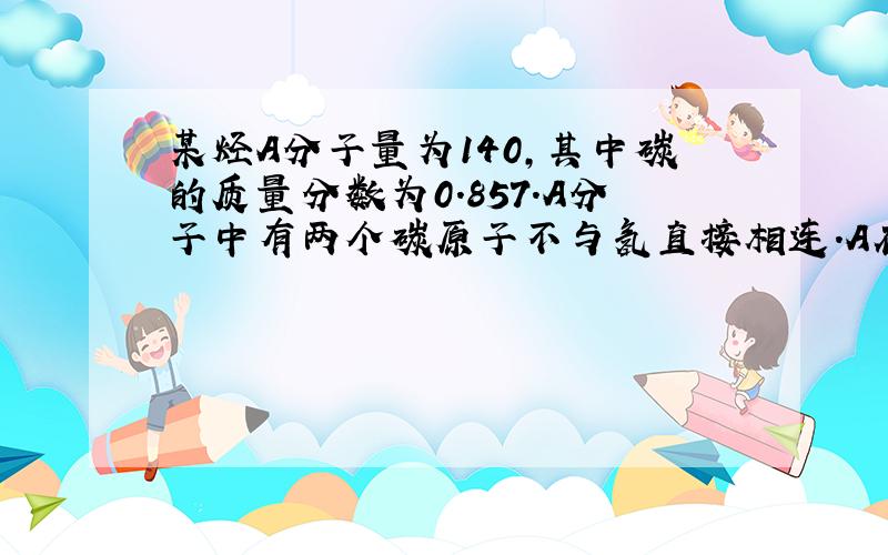 某烃A分子量为140,其中碳的质量分数为0.857.A分子中有两个碳原子不与氢直接相连.A在一定条件下氧化只生成G,G能