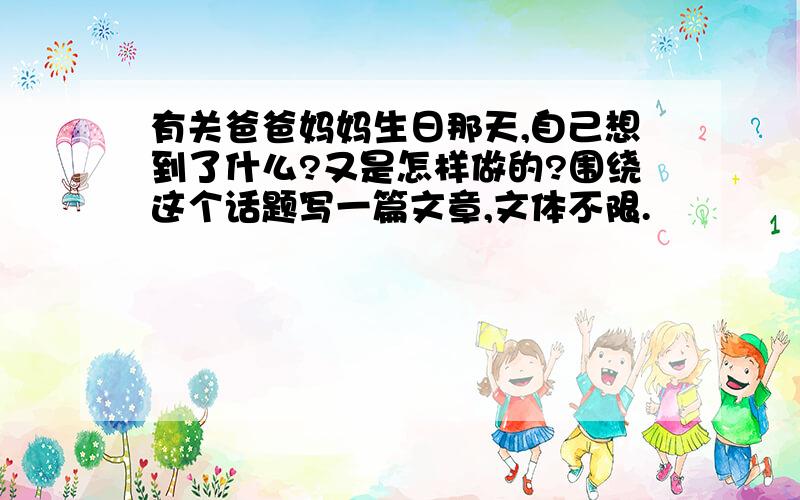 有关爸爸妈妈生日那天,自己想到了什么?又是怎样做的?围绕这个话题写一篇文章,文体不限.