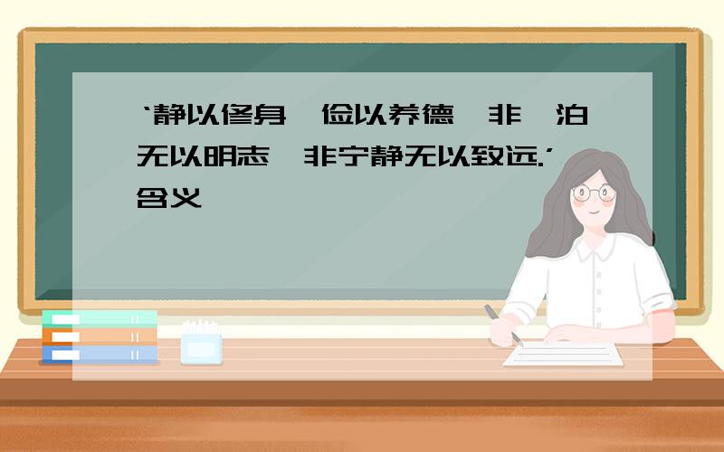 ‘静以修身,俭以养德,非澹泊无以明志,非宁静无以致远.’含义