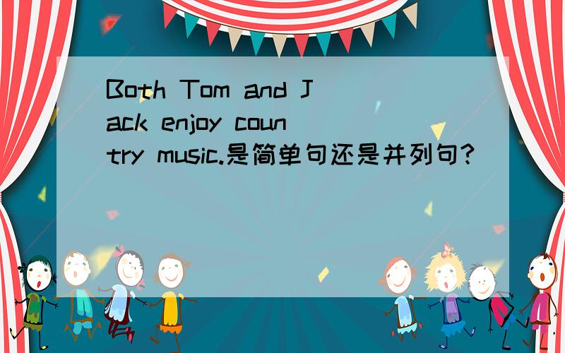 Both Tom and Jack enjoy country music.是简单句还是并列句?