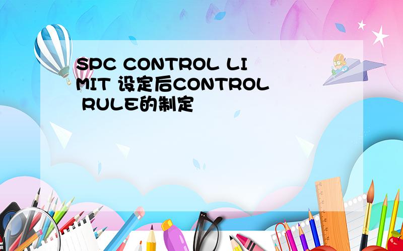 SPC CONTROL LIMIT 设定后CONTROL RULE的制定