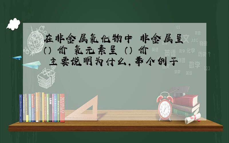 在非金属氧化物中 非金属呈 （） 价 氧元素呈 （） 价 主要说明为什么,举个例子