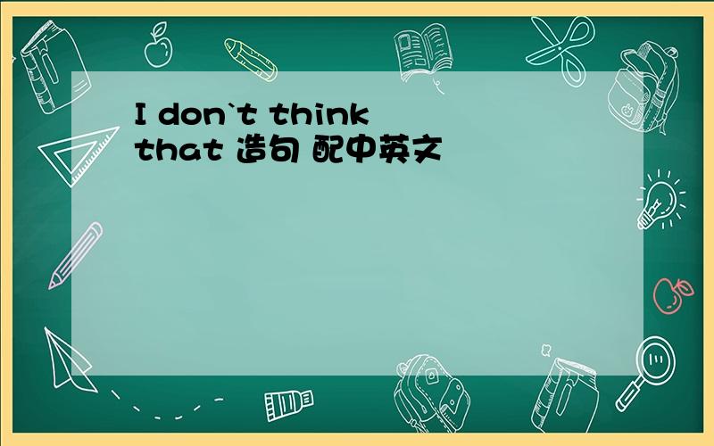 I don`t think that 造句 配中英文