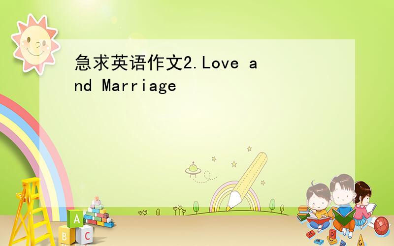 急求英语作文2.Love and Marriage