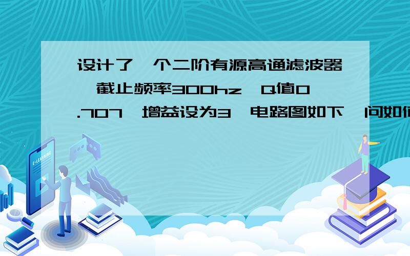 设计了一个二阶有源高通滤波器,截止频率300hz,Q值0.707,增益设为3,电路图如下,问如何配置参数?