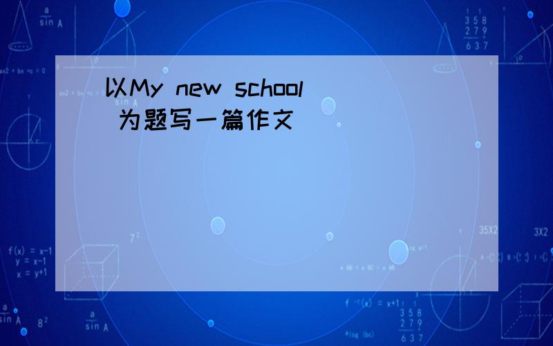 以My new school 为题写一篇作文