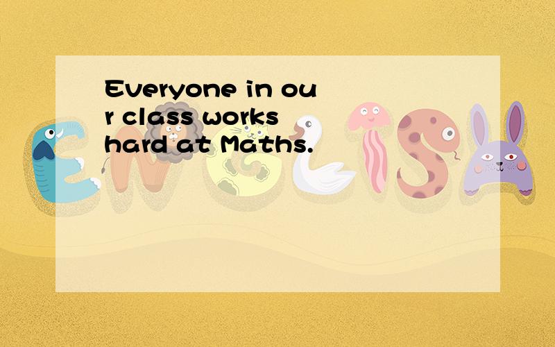 Everyone in our class works hard at Maths.