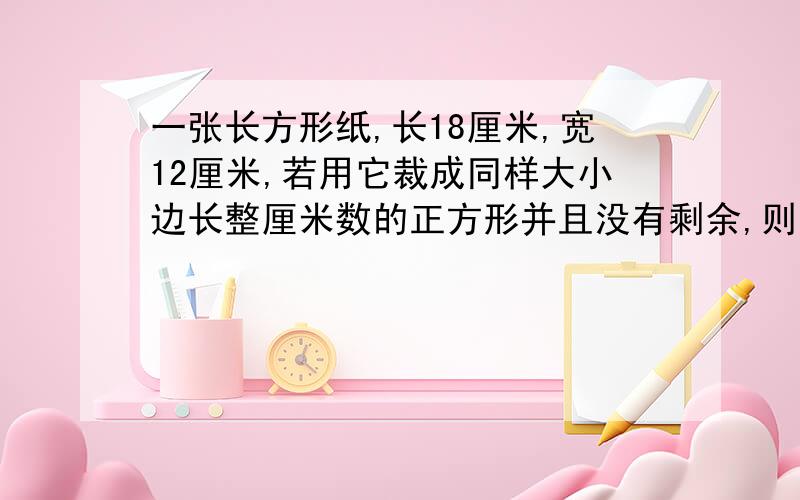 一张长方形纸,长18厘米,宽12厘米,若用它裁成同样大小边长整厘米数的正方形并且没有剩余,则一共有几种裁法?