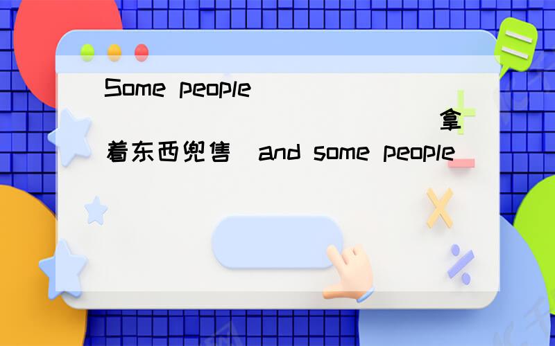 Some people ______________(拿着东西兜售）and some people _________(