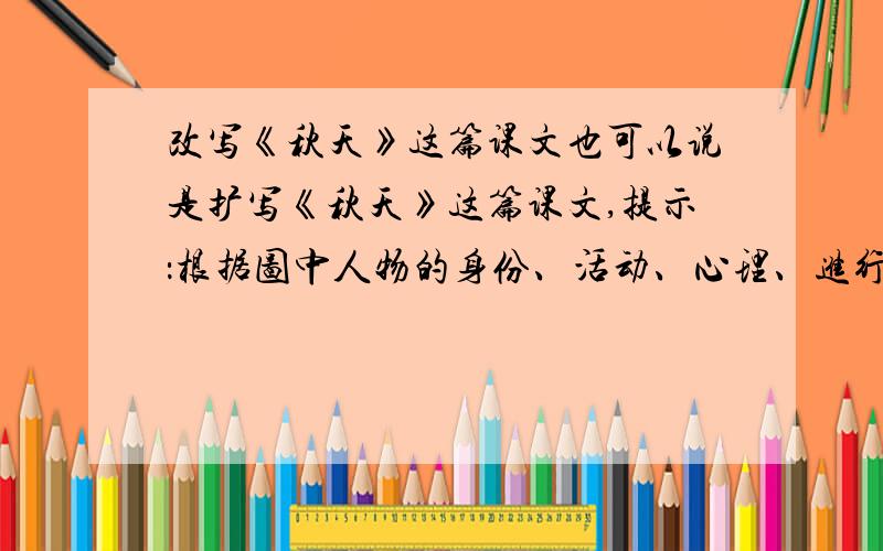 改写《秋天》这篇课文也可以说是扩写《秋天》这篇课文,提示：根据图中人物的身份、活动、心理、进行大胆想象!不懂不要乱写!