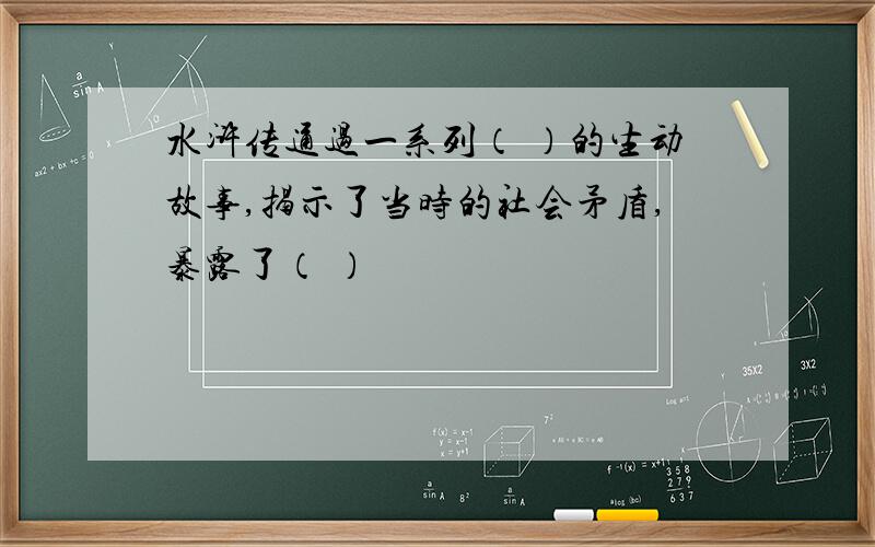 水浒传通过一系列（ ）的生动故事,揭示了当时的社会矛盾,暴露了（ ）