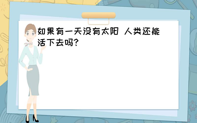 如果有一天没有太阳 人类还能活下去吗?