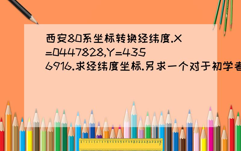 西安80系坐标转换经纬度.X=0447828,Y=4356916.求经纬度坐标.另求一个对于初学者来说好用的转换工具1