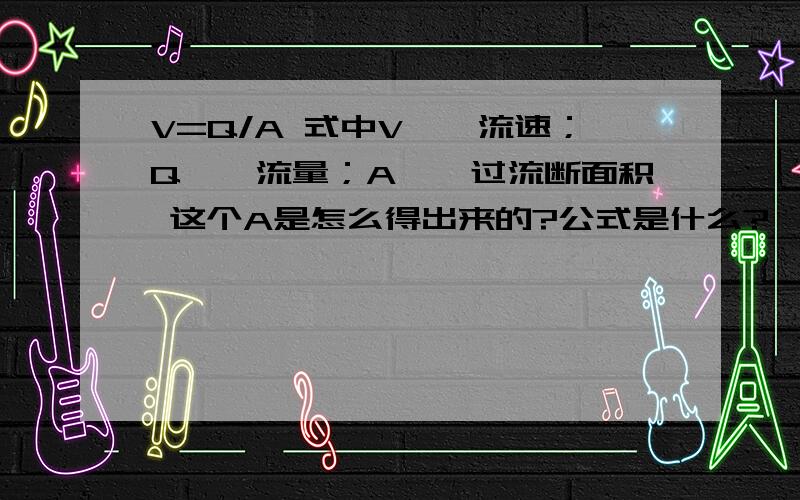 V=Q/A 式中V——流速；Q——流量；A——过流断面积 这个A是怎么得出来的?公式是什么?