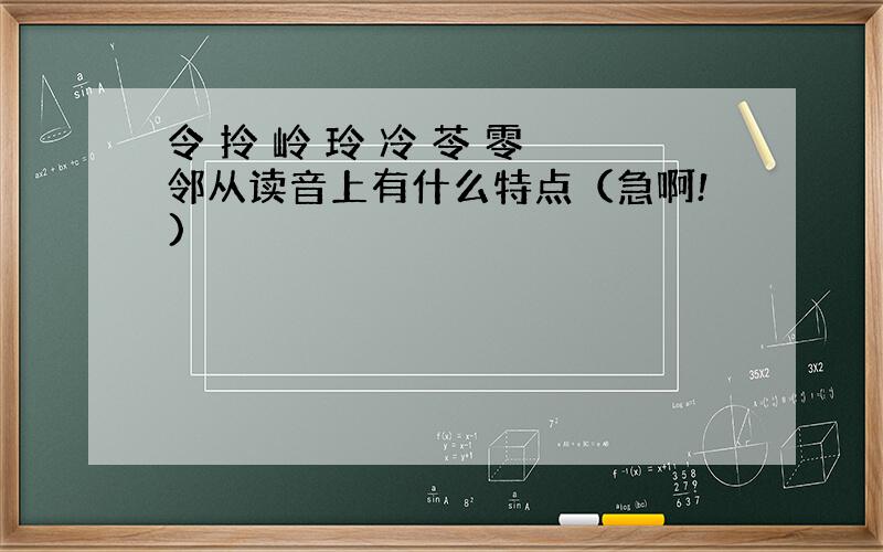 令 拎 岭 玲 冷 苓 零 邻从读音上有什么特点（急啊!)