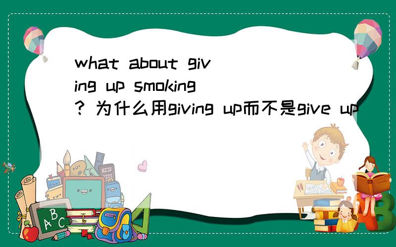 what about giving up smoking? 为什么用giving up而不是give up