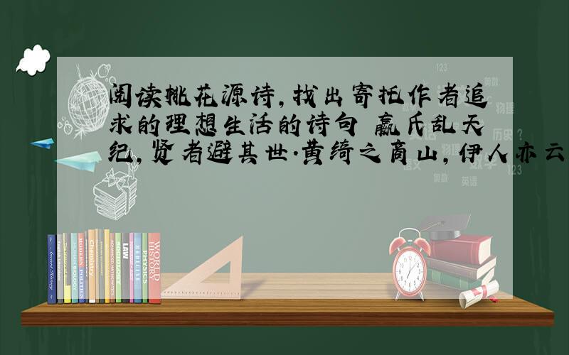 阅读桃花源诗,找出寄托作者追求的理想生活的诗句 嬴氏乱天纪,贤者避其世.黄绮之商山,伊人亦云逝.